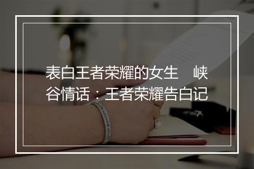 表白王者荣耀的女生　峡谷情话：王者荣耀告白记