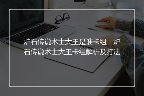炉石传说术士大王是谁卡组 炉石传说术士大王卡组解析及打法