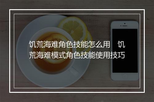 饥荒海难角色技能怎么用　饥荒海难模式角色技能使用技巧