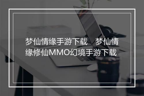 梦仙情缘手游下载　梦仙情缘修仙MMO幻境手游下载