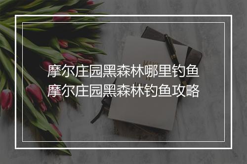 摩尔庄园黑森林哪里钓鱼　摩尔庄园黑森林钓鱼攻略