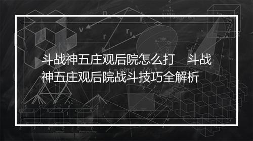 斗战神五庄观后院怎么打　斗战神五庄观后院战斗技巧全解析