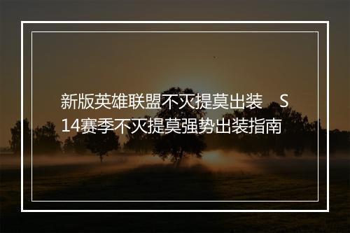 新版英雄联盟不灭提莫出装　S14赛季不灭提莫强势出装指南