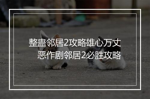 整蛊邻居2攻略雄心万丈　恶作剧邻居2必胜攻略