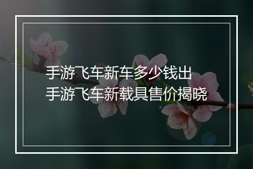 手游飞车新车多少钱出　手游飞车新载具售价揭晓