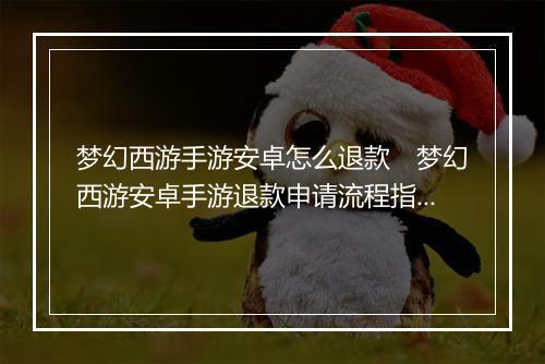 梦幻西游手游安卓怎么退款　梦幻西游安卓手游退款申请流程指南