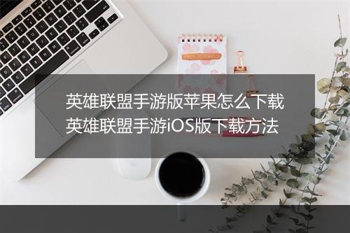 英雄联盟手游版苹果怎么下载　英雄联盟手游iOS版下载方法
