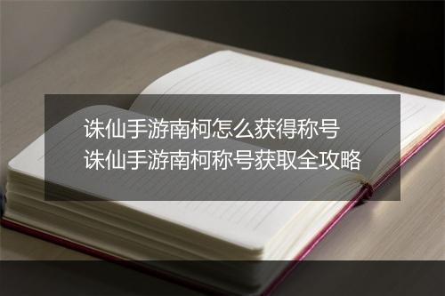 诛仙手游南柯怎么获得称号　诛仙手游南柯称号获取全攻略