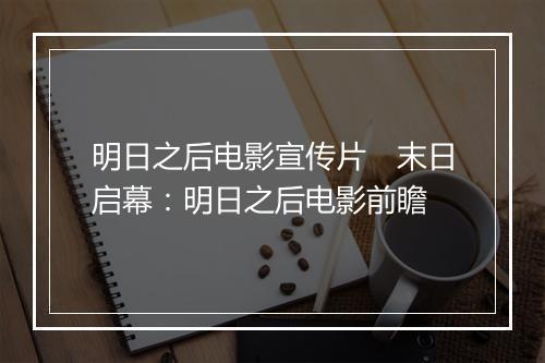 明日之后电影宣传片　末日启幕：明日之后电影前瞻
