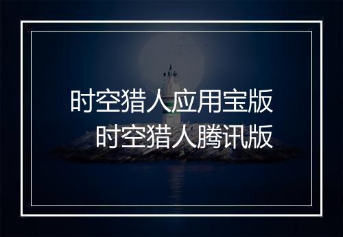 时空猎人应用宝版　时空猎人腾讯版