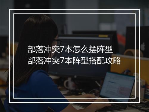 部落冲突7本怎么摆阵型　部落冲突7本阵型搭配攻略