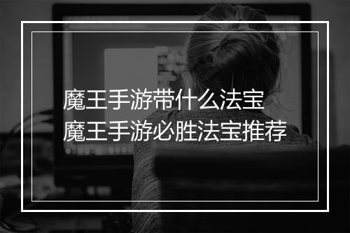 魔王手游带什么法宝　魔王手游必胜法宝推荐