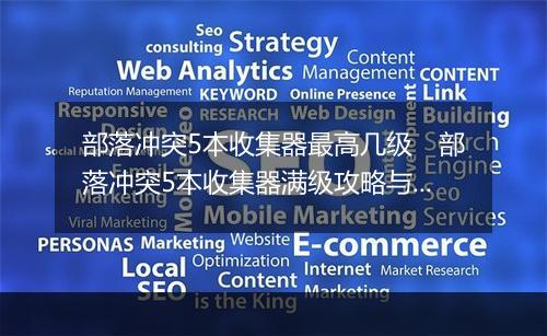 部落冲突5本收集器最高几级　部落冲突5本收集器满级攻略与技巧