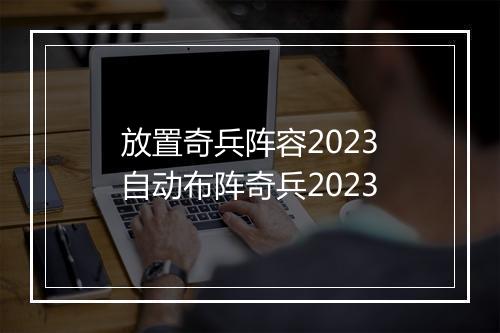 放置奇兵阵容2023　自动布阵奇兵2023