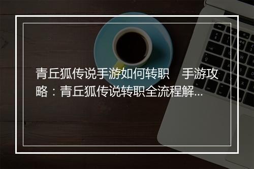 青丘狐传说手游如何转职　手游攻略：青丘狐传说转职全流程解析
