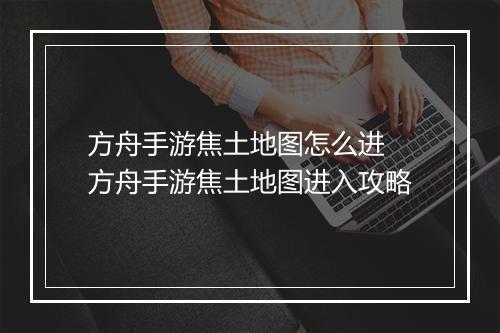 方舟手游焦土地图怎么进　方舟手游焦土地图进入攻略