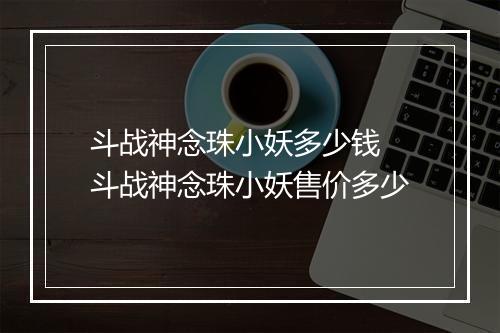 斗战神念珠小妖多少钱　斗战神念珠小妖售价多少